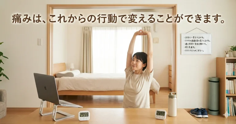 「痛みは、これからの行動で変えることができます。」というメッセージと、明るい部屋で気持ちよさそうにストレッチをする女性の写真。具体的な改善アクションとして「30分に一度立ち上がる」「スマホの画面を目の高さに上げる」「週に何度か身体を動かす」「枕を見直す」「ストレスをためこまない」の5項目がリストアップされています。